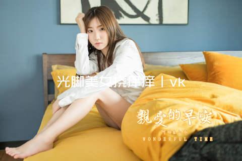 光脚美女挠痒痒丨vk